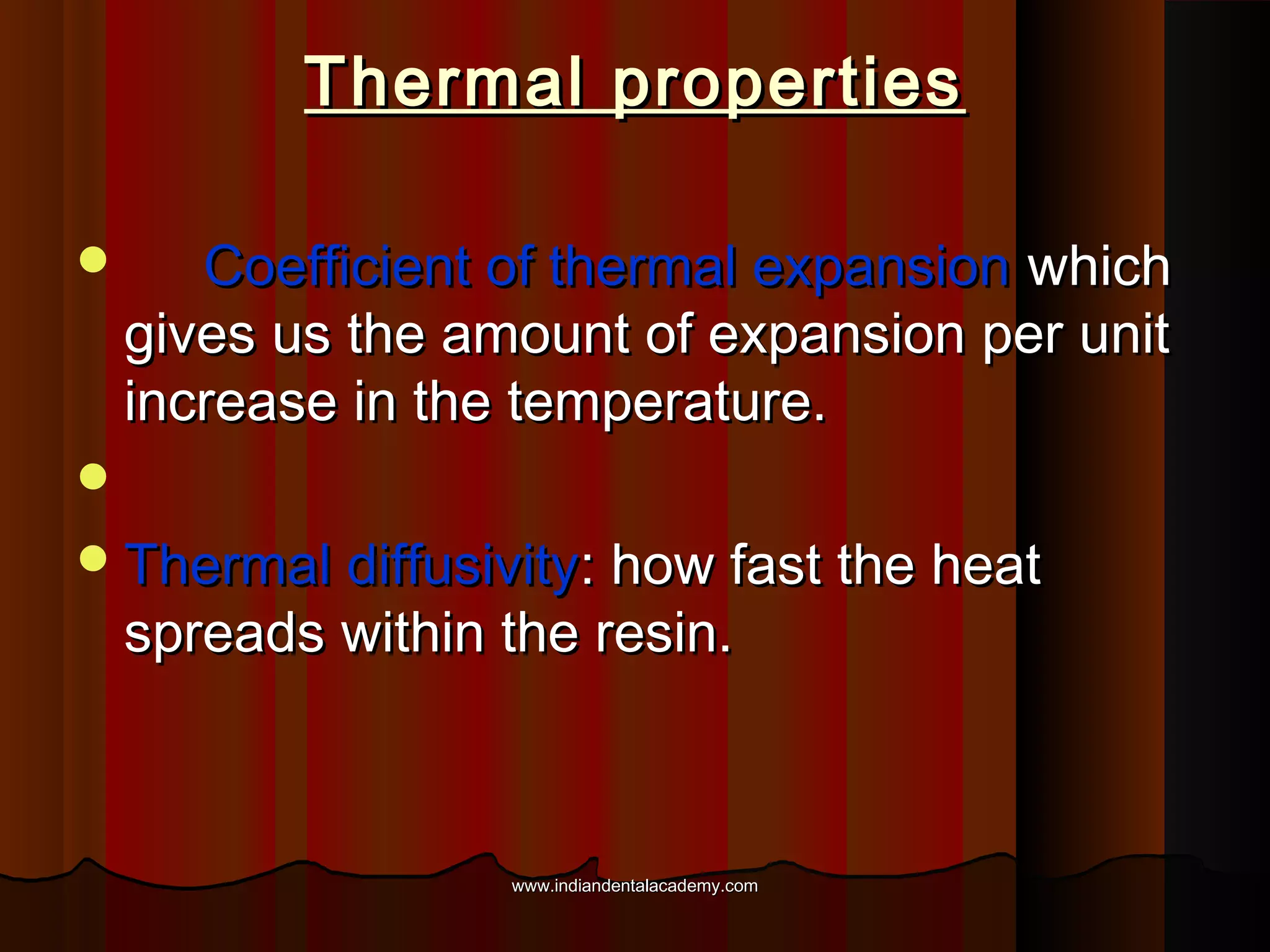Thermal properties


Coefficient of thermal expansion which
gives us the amount of expansion per unit
increase in the temperature.


 Thermal diffusivity: how fast the heat

spreads within the resin.

www.indiandentalacademy.com

 