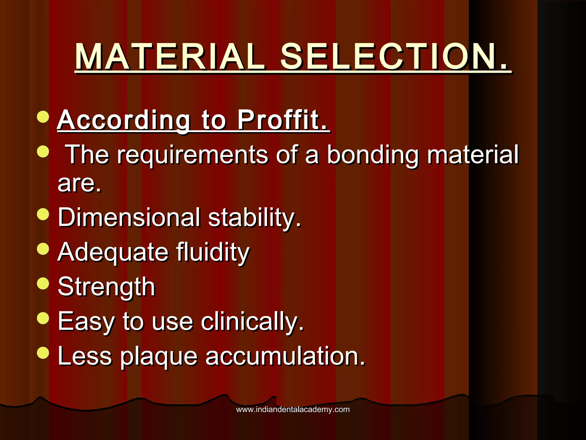 MATERIAL SELECTION.
 According

to Proffit.
 The requirements of a bonding material
are.
 Dimensional stability.
 Adequate fluidity
 Strength
 Easy to use clinically.
 Less plaque accumulation.
www.indiandentalacademy.com

 
