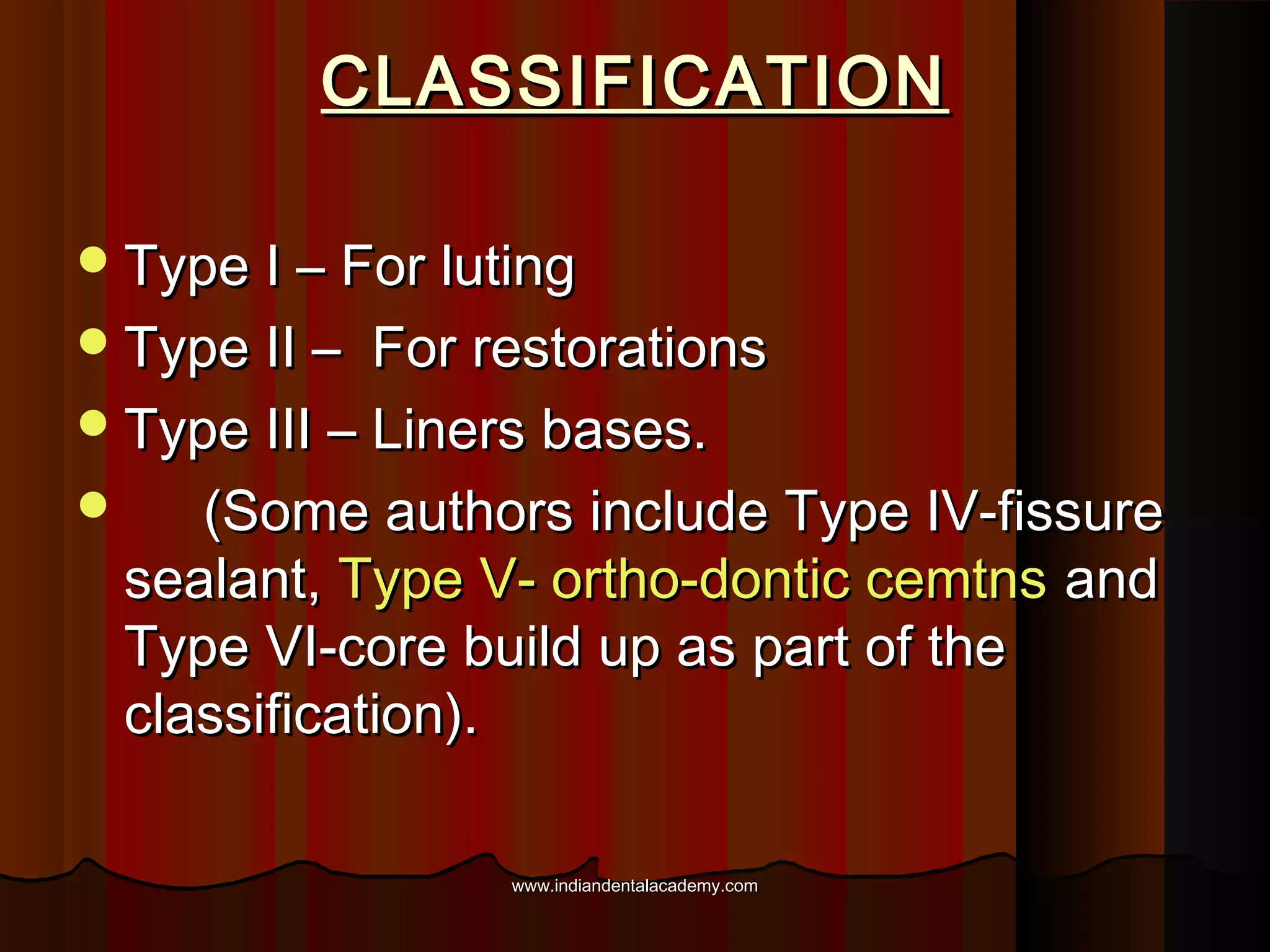 CLASSIFICATION
 Type I – For luting
 Type II –

For restorations
 Type III – Liners bases.

(Some authors include Type IV-fissure
sealant, Type V- ortho-dontic cemtns and
Type VI-core build up as part of the
classification).
www.indiandentalacademy.com

 