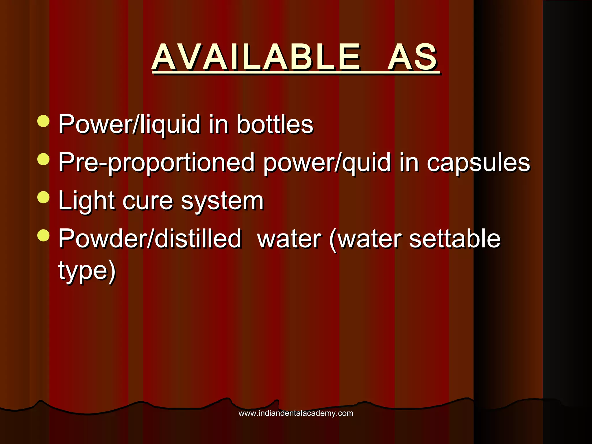 AVAILABLE AS
 Power/liquid in bottles
 Pre-proportioned power/quid in capsules
 Light cure system
 Powder/distilled

type)

water (water settable

www.indiandentalacademy.com

 