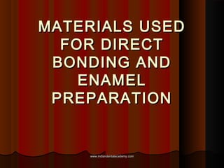 MATERIALS USED
FOR DIRECT
BONDING AND
ENAMEL
PREPARATION

www.indiandentalacademy.com

 