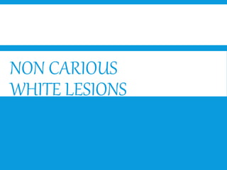 NON CARIOUS
WHITE LESIONS
 