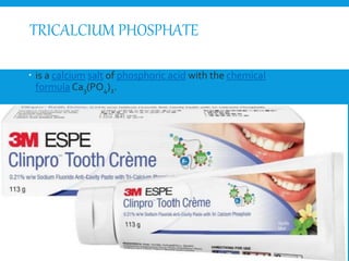 TRICALCIUM PHOSPHATE
 is a calcium salt of phosphoric acid with the chemical
formula Ca3(PO4)2.
 
