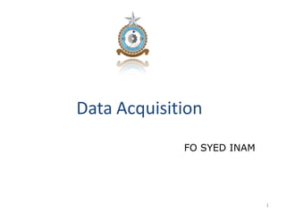 Data Acquisition
             FO SYED INAM




                            1
 