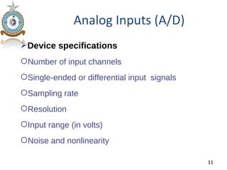 Analog Inputs (A/D)
Device specifications
Number of input channels
Single-ended or differential input signals
Sampling rate
Resolution
Input range (in volts)
Noise and nonlinearity

                                              11
 