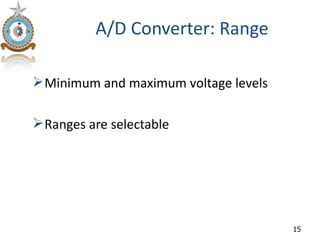 A/D Converter: Range

 Minimum and maximum voltage levels

 Ranges are selectable




                                       15
 