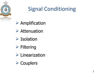 Signal Conditioning

 Amplification
 Attenuation
 Isolation
 Filtering
 Linearization
 Couplers
                            7
 