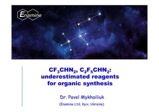 CF3CHN2, C2F5CHN2:
underestimated reagents
for organic synthesis
(Enamine Ltd, Kyiv, Ukraine)
Dr. Pavel Mykhailiuk
 