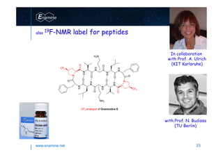 www.enamine.net 23
also
19F-NMR label for peptides
In collaboration
with Prof. A. Ulrich
(KIT Karlsruhe)
with Prof. N. Budissa
(TU Berlin)
 