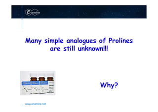 www.enamine.net
Many simple analogues of Prolines
are still unknown!!!
Why?
 