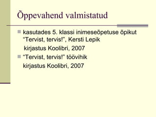 Õppevahend valmistatud  kasutades 5. klassi inimeseõpetuse õpikut “Tervist, tervis!”, Kersti Lepik  kirjastus Koolibri, 2007 “Tervist, tervis!” töövihik kirjastus Koolibri, 2007 
