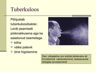 Tuberkuloos Põhjustab tuberkuloosibakter. Levib peamiselt piisknakkusena aga ka saastunud esemetega. köha väike palavik öine higistamine Ravi: pikaajaline ravi arstide järelevalve all Ennetamine: vaktsineerimine, lasteasutuste  töötajate tervisekontroll 