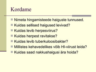 Kordame Nimeta hingamisteede haiguste tunnused. Kuidas sellised haigused levivad? Kuidas levib herpesviirus?  Kuidas herpest ravitakse? Kuidas levib tuberkuloosibakter? Millistes kehavedelikes võib HI-viirust leida? Kuidas saad nakkushaigusi ära hoida? 