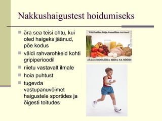 Nakkushaigustest hoidumiseks ära sea teisi ohtu, kui oled haigeks jäänud, põe kodus väldi rahvarohkeid kohti gripiperioodil riietu vastavalt ilmale hoia puhtust tugevda vastupanuvõimet haigustele sportides ja õigesti toitudes 