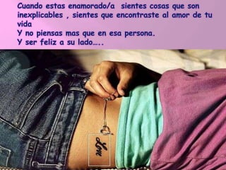 Cuando estas enamorado/a sientes cosas que son
inexplicables , sientes que encontraste al amor de tu
vida
Y no piensas mas que en esa persona.
Y ser feliz a su lado…..
 