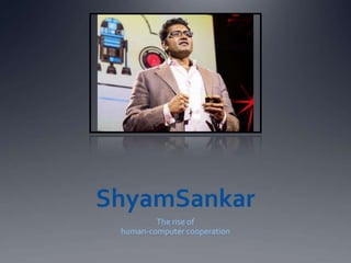 ShyamSankar
         The rise of
 human-computer cooperation
 