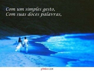 Com um simples gesto, Com suas doces palavras, 