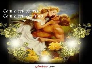 Com o seu sorriso, Com o seu carinho. 