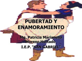 PUBERTAD Y ENAMORAMIENTO Mg. Patricia Marianella Moreno Hurtado  I.E.P. “SAN GABRIEL” 