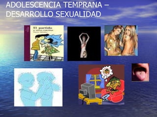 ADOLESCENCIA TEMPRANA – DESARROLLO SEXUALIDAD 