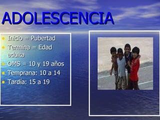 ADOLESCENCIA Inicio = Pubertad Termina = Edad adulta OMS = 10 y 19 años Temprana: 10 a 14 Tardía: 15 a 19 