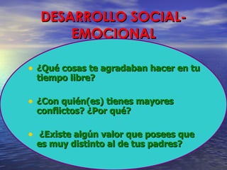 DESARROLLO SOCIAL-EMOCIONAL ¿Qué cosas te agradaban hacer en tu tiempo libre? ¿Con quién(es) tienes mayores conflictos? ¿Por qué? ¿Existe algún valor que posees que es muy distinto al de tus padres? 