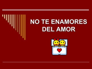 NO TE ENAMORES
   DEL AMOR
 