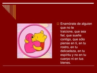  Enamórate de alguien
  que no te
  traicione, que sea
  fiel, que sueñe
  contigo, que sólo
  piense en ti, en tu
  rost...