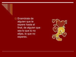  Enamórate de
  alguien que te
  espere hasta el
  final, de alguien que
  sea lo que tú no
  elijas, lo que no
  esperes.
 