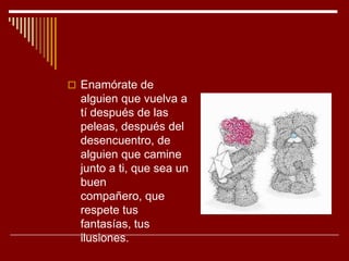  Enamórate de
  alguien que vuelva a
  tí después de las
  peleas, después del
  desencuentro, de
  alguien que camine
  ...
