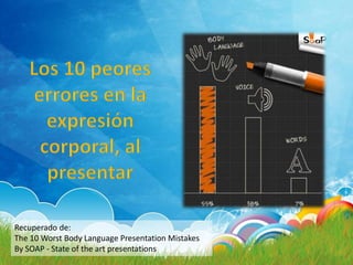 Recuperado de:
The 10 Worst Body Language Presentation Mistakes
By SOAP - State of the art presentations
 