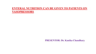 ENTERAL NUTRITION CAN BE GIVEN TO PATIENTS ON
VASOPRESSORS
PRESENTOR: Dr. Kanika Chaudhary
 