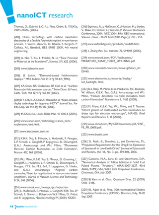 nanoICT research
     Thomas, D.; Gabriel, J.-C. P. J. Phys. Chem. B. 110(42);        [216] Espinosa, R.J.; McKenzie, C.; Munson, M.; Snyder,
     21014-21020, (2006).                                            S.; Blake, D.; Delzeit, L.; Sarrazin, P. Vacuum Electronics
                                                                     Conference, 2004. IVEC 2004. Fifth IEEE International.
     [203] ECoG recordings with carbon nanotubes                     Volume , Issue , 27-29 April 2004 Page(s): 253 - 254.
     electrodes of a flexible Polyimide implant in non-human
     primate, F. Sauter, Staracea, O. Bibaria, F. Bergerb, P.        [217] www.oxfordxtg.com/products/coldath.htm.
     Caillata, A.L Benabid, IEEE EMBS 2009, 4th neural
     engineering.                                                    [218] J. Zhang Rev. Sci. Instrum. 76, 094301 (2005).

     [204] A. Nei, T. Xia, L. Mädler, N. Li, “Toxic Potential        [219] www.moxtek.com/PDF/Publications/
     of Materials at the Nanolevel”, Science, 311, 622 (2006).       MINIATURE_X-RAY_TUBES_UTILIZING.pdf

     [205] www.liplasome.com                                         [220] www.nanotech-now.com/news.cgi?story_id=
                                                                     07440
     [206] JE Jaskie. “Diamond-based field-emission
     displays.” MRS Bulletin Vol 21:3 Pg 59-64 (1996).               [221] www.electronics.ca/reports/display/
                                                                     lcd_backlight. html.
     [207] KA Dean, BR Chalamala, BF Coll et al. “Carbon
     Nanotube field emission sources.” New Diam. & Front.            [222] D.J. Riley, M. Mann, D.A. MacLaren, P.C. Dastoor,
     Carb. Tech. Vol 12:4 Pg 165-80 (2002).                          W. Allison, K.B.K. Teo, G.A.J. Amaratunga and W.I.
                                                                     Milne, "Helium detection via field ionisation from
     [208] B. F. Coll, K. A. Dean, E. Howard et al. “Nano-emissive   carbon Nanotubes" Nanoletters 3, 1455 (2003).
     display technology for large-area HDTV” Journal Soc. For
     Info. Disp. Vol 14:5 Pg 477-85 (2006).                          [223] M. Mann, K.B.K. Teo, W.I. Milne, and T. Tessner.
                                                                     "Direct growth of multi-walled carbon nanotubes on
     [209] YS Choi et al. Diam. Relat. Mat. 10 1705-8 (2001).        sharp tips for electron microscopy", NANO: Brief
                                                                     Reports and Reviews 1, 35 (2006).
     [210] www.canon.com/technology/canon_tech/
     explanation/sed.html.                                           [224] www.el-mul.com/My%20Documents/pdf/CNT_
                                                                     FE_PR_0608.pdf.
     [211] www.eteconano.com.tw
                                                                     [225] www.busek.com
     [212] K.B.K. Teo, E. Minoux, L. Hudanski, F. Peauger,
     J.-P. Schnell, L. Gangloff, P. Legagneux, D. Dieumgard,         [226] St. Rock, B., Blandino, J., and Demetriou, M.,
     G.A.J. Amaratunga and W.I. Milne. "Microwave                    "Propulsion Requirements for the Drag-Free Operation
     Devices: Carbon Nanotubes as Cold Cathodes",                    of Spacecraft in Low-Earth Orbit," Journal of Spacecraft
     Nature 437, 968 (2005).                                         and Rockets, Vol. 43, No. 3, pp. 594-606, 2006.

     [213] W.I. Milne, K.B.K. Teo, E. Minoux, O. Groening, L.        [227] Gatsonis, N.A., Juric, D. and Stechmann, D.P.,
     Gangloff, L. Hudanski, J.-P. Schnell, D. Dieumegard, F.         “Numerical Analysis of Teflon Ablation in Solid Fuel
     Peauger, I.Y.Y. Bu, M.S. Bell, P. Legagneux, G. Hasko,          Pulsed Plasma Thrusters,” AIAA-2007-5227, 43rd
     and     G.A.J.     Amaratunga       "Aligned    carbon          AIAA/ASME/SAE/ASEE Joint Propulsion Conference,
     nanotube/fibers for applications in vacuum microwave            Cincinnati, OH, July 2007.
     amplifiers", Journal of Vacuum Science and Technology
     B 24, 345 (2006).                                               [228] BJ Kent et al. Class. Quantum Grav. 22 (2005)
                                                                     S483—S486.
     [214] www.xintek.com/newspr/pr/index.htm
     [215] L. Hudanski1, E. Minoux, L. Gangloff, KBK Teo, JP         [229] KL Alpin et al. Proc. 30th International Electric
     Schnell, S. Xavier, J. Robertson,W.I. Milne, D. Pribat          Propulsion Conference (IEPC07), Florence, Italy, 17-20
     and P. Legagneux, Nanotechnology19 (2008) 105201.               Sep 2007.


44
 