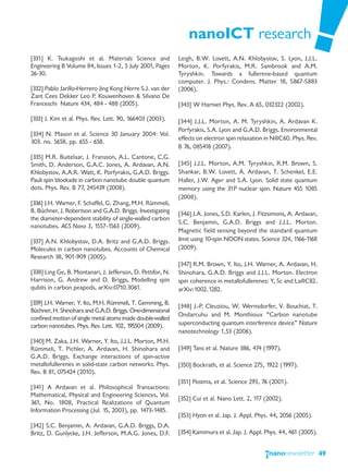 nanoICT research
[331] K. Tsukagoshi et al. Materials Science and             Leigh, B.W. Lovett, A.N. Khlobystov, S. Lyon, J.J.L.
Engineering B Volume 84, Issues 1-2, 5 July 2001, Pages      Morton, K. Porfyrakis, M.R. Sambrook and A.M.
26-30.                                                       Tyryshkin. Towards a fullerene-based quantum
                                                             computer. J. Phys.: Condens. Matter 18, S867-S883
[332] Pablo Jarillo-Herrero Jing Kong Herre S.J. van der     (2006).
Zant Cees Dekker Leo P. Kouwenhoven & Silvano De
Franceschi Nature 434, 484 - 488 (2005).                     [343] W Harniet Phys. Rev. A 65, 032322 (2002).

[333] J. Kim et al. Phys. Rev. Lett. 90, 166403 (2003).      [344] J.J.L. Morton, A. M. Tyryshkin, A. Ardavan K.
                                                             Porfyrakis, S.A. Lyon and G.A.D. Briggs. Environmental
[334] N. Mason et al. Science 30 January 2004: Vol.
                                                             effects on electron spin relaxation in N@C60. Phys. Rev.
303. no. 5658, pp. 655 - 658.
                                                             B 76, 085418 (2007).
[335] M.R. Buitelaar, J. Fransson, A.L. Cantone, C.G.
Smith, D. Anderson, G.A.C. Jones, A. Ardavan, A.N.           [345] J.J.L. Morton, A.M. Tyryshkin, R.M. Brown, S.
Khlobystov, A.A.R. Watt, K. Porfyrakis, G.A.D. Briggs.       Shankar, B.W. Lovett, A. Ardavan, T. Schenkel, E.E.
Pauli spin blockade in carbon nanotube double quantum        Haller, J.W. Ager and S.A. Lyon. Solid state quantum
dots. Phys. Rev. B 77, 245439 (2008).                        memory using the 31P nuclear spin. Nature 455 1085
                                                             (2008).
[336] J.H. Warner, F. Schaffel, G. Zhang, M.H. Rümmeli,
B. Büchner, J. Robertson and G.A.D. Briggs. Investigating    [346] J.A. Jones, S.D. Karlen, J. Fitzsimons, A. Ardavan,
the diameter-dependent stability of single-walled carbon
                                                             S.C. Benjamin, G.A.D. Briggs and J.J.L. Morton.
nanotubes. ACS Nano 3, 1557-1563 (2009).
                                                             Magnetic field sensing beyond the standard quantum
[337] A.N. Khlobystov, D.A. Britz and G.A.D. Briggs.         limit using 10-spin NOON states. Science 324, 1166-1168
Molecules in carbon nanotubes. Accounts of Chemical          (2009).
Research 38, 901-909 (2005).
                                                             [347] R.M. Brown, Y. Ito, J.H. Warner, A. Ardavan, H.
[338] Ling Ge, B. Montanari, J. Jefferson, D. Pettifor, N.   Shinohara, G.A.D. Briggs and J.J.L. Morton. Electron
Harrison, G. Andrew and D. Briggs, Modelling spin            spin coherence in metallofullerenes: Y, Sc and La@C82.
qubits in carbon peapods, arXiv:0710.3061.                   arXiv:1002.1282.

[339] J.H. Warner, Y. Ito, M.H. Rümmeli, T. Gemming, B.
                                                             [348] J.-P. Cleuziou, W. Wernsdorfer, V. Bouchiat, T.
Büchner, H. Shinohara and G.A.D. Briggs. One-dimensional
                                                             Ondarcuhu and M. Monthioux “Carbon nanotube
confined motion of single metal atoms inside double-walled
carbon nanotubes. Phys. Rev. Lett. 102, 195504 (2009).       superconducting quantum interference device” Nature
                                                             nanotechnology 1,53 (2006).
[340] M. Zaka, J.H. Warner, Y. Ito, J.J.L. Morton, M.H.
Rümmeli, T. Pichler, A. Ardavan, H. Shinohara and            [349] Tans et al. Nature 386, 474 (1997).
G.A.D. Briggs. Exchange interactions of spin-active
metallofullerenes in solid-state carbon networks. Phys.      [350] Bockrath, et al. Science 275, 1922 (1997).
Rev. B 81, 075424 (2010).
                                                             [351] Postma, et al. Science 293, 76 (2001).
[341] A Ardavan et al. Philosophical Transactions:
Mathematical, Physical and Engineering Sciences, Vol.
                                                             [352] Cui et al. Nano Lett. 2, 117 (2002).
361, No. 1808, Practical Realizations of Quantum
Information Processing (Jul. 15, 2003), pp. 1473-1485.
                                                             [353] Hyon et al. Jap. J. Appl. Phys. 44, 2056 (2005).
[342] S.C. Benjamin, A. Ardavan, G.A.D. Briggs, D.A.
Britz, D. Gunlycke, J.H. Jefferson, M.A.G. Jones, D.F.       [354] Kamimura et al. Jap. J. Appl. Phys. 44, 461 (2005).


                                                                                                                         49
 