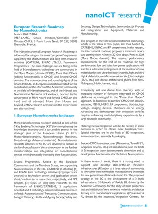 nanoICT research
European Research Roadmap                                      Security; Design Technologies; Semiconductor Process
for Nanoelectronics                                            and Integration; and Equipment, Materials and
Francis BALESTRA                                               Manufacturing.
IMEP-LAHC, Sinano Institute/Grenoble INP
Minatec-CNRS. 3 Parvis Louis Néel, BP 257, 38016               The projects in the field of nanoelectronics technology,
Grenoble, France.                                              which is the focus of this paper, are thus funded by
                                                               CATRENE, ENIAC and FP programmes. In this respect,
The Nanoelectronics European Research Roadmap is               the international roadmap proposes a minimum device
addressed focusing on the main European Programmes             size starting from 45nm in 2010 to about 9nm in 2024
supporting the short, medium and long-term research            (More Moore domain). The required performance
activities (CATRENE, ENIAC JTI/JU, Framework                   improvements for the end of the roadmap for high
Programme). The main challenges we are facing in the           performance, low and ultra low power applications will
field of Nanoelectronic technology are summarized in           lead to a substantial enlargement of the number of new
the More Moore (ultimate CMOS), More than Moore                materials (thin and ultra-thin strain channels, high and very
(adding functionalities to CMOS) and Beyond-CMOS               high k dielectrics, metallic source-drain, etc.), technologies
domains. The main objectives and some highlights of the        (EUV, etc.) and device architectures (Ultra-Thin films,
Sinano Institute, an European association created for the      Multi-gates, Multi-channels, etc.).
coordination of the efforts of the Academic Community
in the field of Nanoelectronics, and of the Nanosil and        Complexity will also derive from diversity, with an
Nanofunction Networks of Excellence, devoted to the            increasing number of functions integrated on CMOS
convergence of More Moore and Beyond-CMOS on one               platforms as envisaged in the “More than Moore”
hand and of advanced More than Moore and                       approach. To learn how to combine CMOS with sensors,
Beyond-CMOS research activities on the other hand,             actuators, MEMS, NEMS, RF components, biochips, high
are also outlined.                                             voltage, imaging devices, photonics on Si, energy
                                                               harvesting and demonstrate their innovative benefits
1. European Nanoelectronics landscape                          requires enhancing multidisciplinary experiments by a
                                                               large research community.
Micro-Nanoelectronics has been defined as one of the
5 Key Enabling Technologies (KET) for strengthening the        Heterogeneous integration will also be needed in some
knowledge economy and a sustainable growth in the              domains in order to obtain more functions/mm3.
strategic plan of the European Union (5 KETs:                  Special interests are in the fields of 3D integration,
Micro-Nanoelectronics, Nanotechnology, Photonics,              interconnection, assembly & packaging.
Biotechnology, Advanced materials). Nanoelectronics
research activities in the EU are devoted to remain at         Beyond-CMOS nanostructures (Nanowires, Tunnel FETs,
the forefront of state of the art innovation in the further    Graphene devices, etc.) will also allow to push the limits
miniaturization and integration of nanoelectronic              of Si integration down to nanometric dimension and to
devices while dramatically increasing their functionalities.   develop new functionalities for the future Nanosystems.

Several Programmes, funded by the European                     In these research areas, there is a strong need to
Commission and the Members States, are supporting              support and develop state-of-the-art Research
Nanoelectronics in the EU. CATRENE (EUREKA) [1]                Infrastructures (RI) open to a large research community
and ENIAC Joint Technology Initiatives [2] projects are        to overcome these formidable multidisciplinary challenges
devoted to technology driven and application driven            for new generations of Nanoelectronic ICs. The proposed
short/medium term researches, respectively, and FP7            strategy in the EC is the development of a 3 levels
projects [3] focus on long-term research. In the               infrastructure: i) Network of flexible RI, driven by the
framework of ENIAC/CATRENE, 5 applications                     Academic Community, for the study of basic properties,
oriented and 3 technology oriented domains have been           test and validation of very innovative materials and devices
defined: Automotive and Transport; Communication;              for long term nanoelectronics applications; ii) Pre-industrial
Energy Efficiency; Health and Ageing Society; Safety and       RI, driven by the Institutes/Integration Centres, for


                                                                                                                                51
 