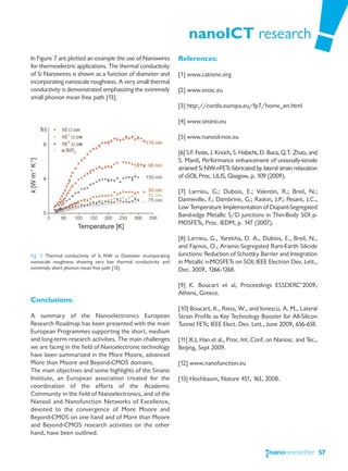 nanoICT research
  In Figure 7 are plotted an example the use of Nanowires           References:
  for thermoelectric applications. The thermal conductivity
  of Si Nanowires is shown as a function of diameter and            [1] www.catrene.org
  incorporating nanoscale roughness. A very small thermal
  conductivity is demonstrated emphasizing the extremely            [2] www.eniac.eu
  small phonon mean free path [13].
                                                                    [3] http://cordis.europa.eu/fp7/home_en.html

                                                                    [4] www.sinano.eu

                                                                    [5] www.nanosil-noe.eu

                                                                    [6] S.F. Feste, J. Knoch, S. Habicht, D. Buca, Q.T. Zhao, and
k [W m-1 K-1]




                                                                    S. Mantl, Performance enhancement of uniaxially-tensile
                                                                    strained Si NW-nFETs fabricated by lateral strain relaxation
                                                                    of sSOI, Proc. ULIS, Glasgow, p. 109 (2009).

                                                                    [7] Larrieu, G.; Dubois, E.; Valentin, R.; Breil, N.;
                                                                    Danneville, F.; Dambrine, G.; Raskin, J.P.; Pesant, J.C.,
                                                                    Low Temperature Implementation of Dopant-Segregated
                                                                    Band-edge Metallic S/D junctions in Thin-Body SOI p-
                                                                    MOSFETs, Proc. IEDM, p. 147 (2007).
                       Temperature [K]
                                                                    [8] Larrieu, G., Yarekha, D. A., Dubois, E., Breil, N.,
                                                                    and Faynot, O., Arsenic-Segregated Rare-Earth Silicide
  Fig. 7. Thermal conductivity of Si NW vs Diameter incorporating   Junctions: Reduction of Schottky Barrier and Integration
  nanoscale roughness showing very low thermal conductivity and     in Metallic n-MOSFETs on SOI; IEEE Electron Dev. Lett.,
  extremely short phonon mean free path [13].                       Dec. 2009, 1266-1268.

                                                                    [9] K. Boucart et al, Proceedings ESSDERC’2009,
                                                                    Athens, Greece.
  Conclusions:
                                                                    [10] Boucart, K., Riess, W., and Ionescu, A. M., Lateral
  A summary of the Nanoelectronics European                         Strain Profile as Key Technology Booster for All-Silicon
  Research Roadmap has been presented with the main                 Tunnel FETs; IEEE Elect. Dev. Lett., June 2009, 656-658.
  European Programmes supporting the short, medium
  and long-term research activities. The main challenges            [11] X.L Han et al., Proc. Int. Conf. on Nanosc. and Tec.,
  we are facing in the field of Nanoelectronic technology           Beijing, Sept 2009.
  have been summarized in the More Moore, advanced
  More than Moore and Beyond-CMOS domains.                          [12] www.nanofunction.eu
  The main objectives and some highlights of the Sinano
  Institute, an European association created for the                [13] Hochbaum, Nature 451, 163, 2008.
  coordination of the efforts of the Academic
  Community in the field of Nanoelectronics, and of the
  Nanosil and Nanofunction Networks of Excellence,
  devoted to the convergence of More Moore and
  Beyond-CMOS on one hand and of More than Moore
  and Beyond-CMOS research activities on the other
  hand, have been outlined.


                                                                                                                                    57
 
