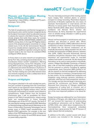 nanoICT Conf Report
Phonons and Fluctuations Meeting,                            The very interesting second part of the meeting covered
Paris, 8-9 November, 2010                                    topics ranging from statistical physics to phonon
Organised by S. Volz (CNRS), J. Ahopelto (VTT) and C.        transport to energy harvesting. Massimiliano Esposito
Sotomayor Torres (ICN).                                      (University of Brussels) explained the very basics of
                                                             stochastic thermodynamics in small devices and the
Background                                                   efficiency to extract power from fluctuating systems.
                                                             Adrian Bachtold (ICN) talked about nenomechanical
The field of nanophononics and thermal management is         oscillations and Bernard Perrin (Institut des
becoming very active and this has been recognised also by    NanoSciences de Paris) described the experimental
the European Commission which has allocated resources        work on ultrafast energy relaxation in solids by pump
to advance the research in this field in Europe. There are   and probe techniques.
already projects that tackle these issues, for example
NANOPACK, TAIPOX, NANOPOWER, GREEN-Si and                    Phonon and heat transport in nanostructures and across
SINAPS, among others. In the large FET-Flagship initiative   interfaces was discussed in several talks. Olivier
several of the proposed projects concentrate on energy       Bourgeous (Néel Institute, CNRS) talked about thermal
related issues. In the US the Semiconductor Research         conductance of silicon nanowires at low temperatures.
Council has included phonon engineering and a related        He showed that the thermal conductance can be
topic of out of equilibrium operation among the top five     drastically decreased by adding meanders into the wires
research needs in the near future for extended CMOS          to hinder the transmission of ballistic phonons. Sebastian
and Beyond CMOS devices.                                     Volz (UPR, CNRS) discussed theoretically thermal
                                                             resistances and phonon relaxation times, and showed
In France there is an active network on nanophononics        theoretical and experimental results on near-field
led by Prof. Volz, consisting of several laboratories. The   radiative heat transfer at nanoscale. He also showed that
Coordination Action nanoICT established a Working            fluctuations can be used to move particles in microfluidic
Group Nanophononics, led by Prof. Ahopelto, in the           systems. Philippe Ben-Abdallah (University of Nantes)
spring 2010 in order to bring together the groups aiming     gave a talk on near-field coupling by surface polaritons
to understand and control the behaviour of phonons in        and the potential to enhance tunnelling by applying
solids, at interfaces, in composites and at molecular        metamaterials. Javier Goicochea (IBM) justified in his
level. The Paris meeting was a joint effort between these    talk the research on thermal management by addressing
two networks targeting to create a collaboration forum       the heat dissipation in transistors, microprocessors and
for teams active in the field.                               by data centers. He has modelled heat conduction and
                                                             dissipation using molecular dynamics calculations at
Program and Highlights                                       solid-solid, solid-fluid and fluid-nanoparticle interfaces.
                                                             The message was that thermal design is becoming very
The program (attached in the end) included two parts,        important for architectures and devices. Wolfgang
first part consisted of greetings from the Commission,       Rosenstiel from University of Tübingen tackled the
short reports on two important recent meetings and an        consequences of scaling both at transistor and at
update regarding the Flagship initiative status, and the     architecture level, showing that power management is
second part concentrated on scientific issues related to     one of the most important problems to be solved for
nanophononics. Ralph Stübner from the European               ICs.
Commission gave a talk on possibilities for future
projects in the field of nanoelectronics, related energy     Energy harvesting was addressed by Luca Gammaitoni
issues and nanophononics in Future Emerging                  (University of Perugia), who talked about noise driven
Technologies part of the FP7 ICT priority. The focus in      ICT and stressed the importance of understanding
the international meetings reported (EU-NSF Workshop         non-equilibrium phenomena and by Natalio Mingo
on Nanotechnology and International Workshop on the          (LITEN, CEA), who talked about nanophononics for
Future of Information Processing Technologies) was on        thermoelectricity. Here nanoparticle embedded
energy issues in CMOS based nanoelectronics and              materials have a great promise for high ZT because of
Beyond CMOS approaches. For example, in the next             highly reduced thermal conductivity.
edition of the ITRS Roadmap there will be a Chapter on
benchmarking of a variety of non-CMOS devices based          In addition to the talks, a poster session with about
on power-delay properties.                                   20 posters was included in the meeting. A get


                                                                                                                           61
 