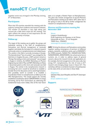 nanoICT Conf Report
     together event was arranged in the Monday evening,              tasks is to compile a Position Paper on Nanophononics.
     8th of November.                                                The plans also include arrangement of second Phonons
                                                                     and Fluctuations meeting to be held in 201 either late in
                                                                                                                 1,
     Participants                                                    the spring or early in the fall to further amalgamate the
                                                                     research on nanophononics in Europe.
     More than 50 scientists attended the meeting with the
     majority coming from academia and research institutes.          Phonons and Fluctuations meeting 9th
     The number of attendees is very high taking into                November 2010
     account the a little short notice for the meeting. This
     again reflects the interest of and importance for the               Venue:
     research community in Europe.                                       Langevin Amphitheater
                                                                         Ecole Supérieure de Physique et de Chimie
     Follow-up                                                           Industrielle de Paris - 15 rue Vauquelin
                                                                         75005 Paris - FRANCE
     The target of this meeting was to gather the groups and             www.espci.fr/contact/plan-acces
     individuals working in the field of nanophononics,
     fluctuations and thermal management at nanoscale                AIM: To bring the phonon and fluctuations communities
     together and initiate the formation of a coherent research      together seeking convergence of partners of different
     community active on nanophonononics and related issues.         projects, networks, conference series, such as NANOICT,
     The activity in this field is currently increasing in Europe.   the CNRS-network, NANO-TEC, NANOFUNCTION,
     The biennial school “Son et Lumière” was arranged for the       NANOPOWER, ZEROPOWER, the school series Son et
     third time in Cargèse this year, a NiPS summer school on        Lumiere, etc, in order to address topics of general
     “Energy Harvesting at micro and nanoscale” was arranged         concern, discuss the research trends and applications of,
     in August in Umbria, the ICREA Workshop on Phonon               for example, thermal management on the nano scale, low
     Engineering was held in May and NiPS Workshop on Noise          energy ICT, nanophononics, the role of noise in ICT
     in dynamical systems at the micro and nanoscale was held        research and emerging design issues in future ICT. The
     in August. The activity in the nanophononics research is        workshop will have a combined character of touching base
     increasing fast and it would be beneficial to establish a       on the state of the art and vision in these fields
     broader forum for discussions and to avoid fragmentation.
     One possibility worth to consider is to establish a                 Organisers:
     Coordination Action on nanophononics as follow-up to the            Sebastian Volz, Jouni Ahopelto and Cliva M. Sotomayor
     WG Nanophononics. This would support the recently                   Torres
     established Coordination Action ZEROPOWER on energy                 Email: volz@em2c.ecp.fr
     harvesting, led by Prof. Gammaitoni, by addressing the
     fundamental issues more widely. One of the near future          Support:




62
 
