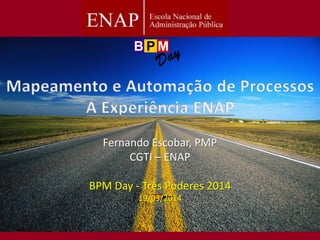 Fernando Escobar, PMP
CGTI – ENAP
BPM Day - Três Poderes 2014
19/03/2014
 