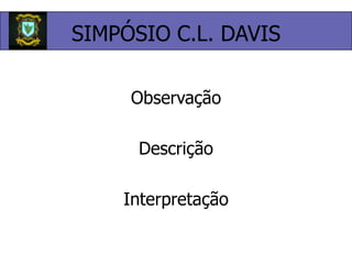SIMPÓSIO C.L. DAVISObservaçãoDescriçãoInterpretação