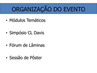 ORGANIZAÇÃO DO EVENTOMódulos TemáticosSimpósio CL DavisFórum de LâminasSessão de Pôster