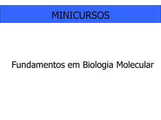 MINICURSOSFundamentos em Biologia Molecular