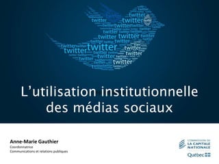 L’utilisation institutionnelle
des médias sociaux
Anne-Marie Gauthier
Coordonnatrice
Communications et relations publiques
 