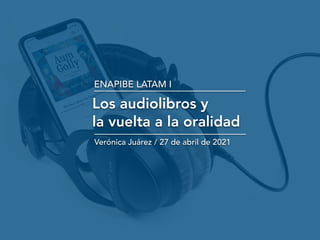 ENAPIBE LATAM I
Los audiolibros y


la vuelta a la oralidad
Verónica Juárez / 27 de abril de 2021
 