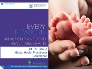 CORE Group
Global Health Practitioner
Conference
May 8, 2014
Joy Riggs-Perla, Director, Saving Newborn Lives Program
#EveryNewborn
 