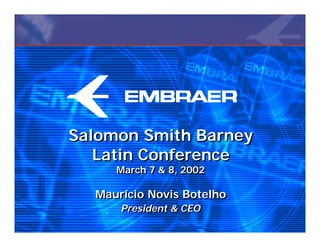 Salomon Smith Barney
   Latin Conference
     March 7 & 8, 2002

  Maurício Novis Botelho
      President & CEO
 