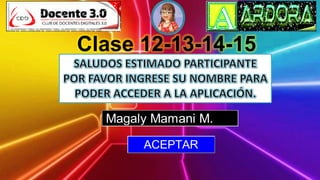 Clase 12-13-14-15
Magaly Mamani M.
ACEPTAR
 