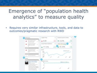 Emergence of “population health
analytics” to measure quality
• Requires very similar infrastructure, tools, and data to
outcomes/pragmatic research with RWD
 