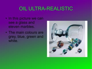 OIL ULTRA-REALISTIC
● In this picture we can
see a glass and
eleven marbles.
● The main colours are
grey, blue, green and
white.
 