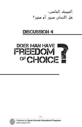 ‫ﺍﻟﻤﭼﺒﺤﺚ‬:‫ﺍﻟﺨﺎﻣﺲ‬
‫ﻫﻞ‬‫ﺍﻻﻬﻧﺴﺎﻥ‬‫ﻣﺴﻴﺮ‬‫ﺃﻡ‬‫ﻣﺨﻴﺮ؟‬
DISCUSSION 4

does man have
freedom
?
of
choice
- 53 ­
 